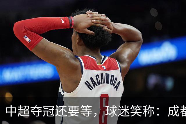 中超夺冠还要等，球迷笑称：成都蓉城拉着庆祝冠军的物品，走遍了大半个中国