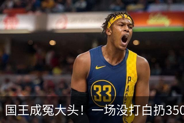 国王成冤大头！一场没打白扔350万，24投12分，选的基石也看走眼
