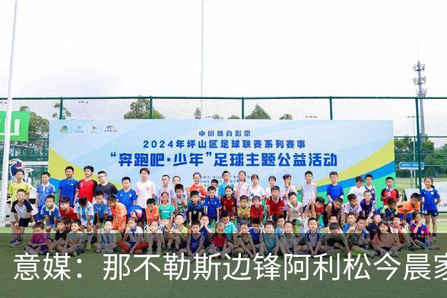 意媒：那不勒斯边锋阿利松今晨家中进贼，一块手表和珠宝首饰被盗