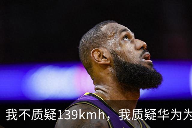 我不质疑139km/h，我质疑华为为啥不能被质疑