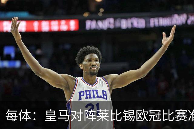 每体：皇马对阵莱比锡欧冠比赛准备轮换，全力备战国家德比