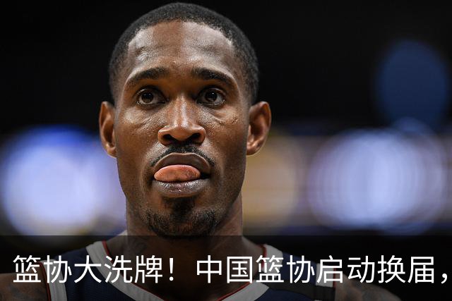 篮协大洗牌！中国篮协启动换届，郭振明离任，四大候选谁能上位？