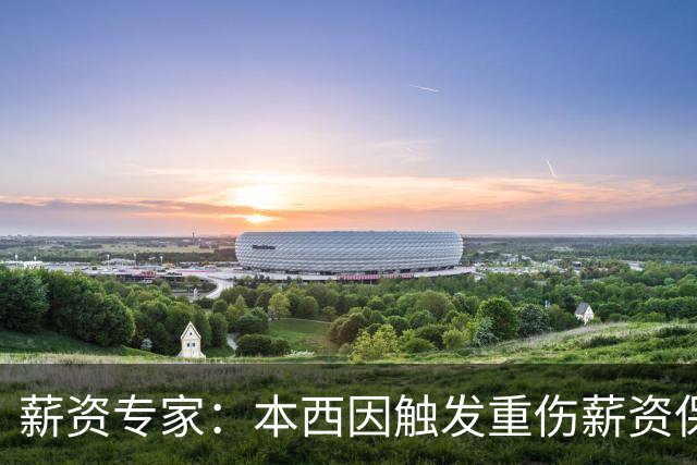 薪资专家：本西因触发重伤薪资保障 新赛季352万将全额保障