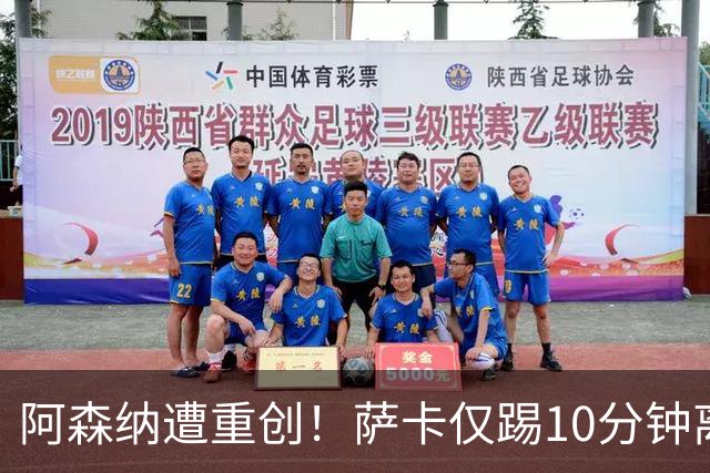 阿森纳遭重创！萨卡仅踢10分钟离场 主力边锋都伤了