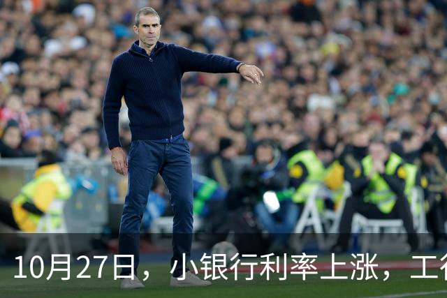 10月27日，小银行利率上涨，工行上涨了吗？21万存一年，利息多少
